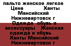 пальто женское легкое › Цена ­ 3 000 - Ханты-Мансийский, Нижневартовск г. Одежда, обувь и аксессуары » Женская одежда и обувь   . Ханты-Мансийский,Нижневартовск г.